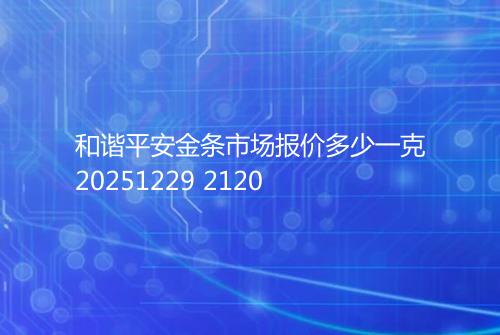 和谐平安金条市场报价多少一克20251229 2120