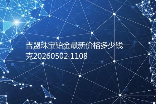 吉盟珠宝铂金最新价格多少钱一克20260502 1108