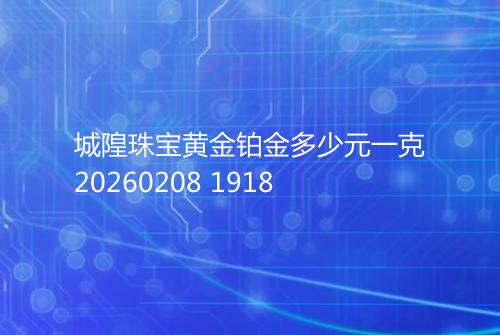 城隍珠宝黄金铂金多少元一克20260208 1918