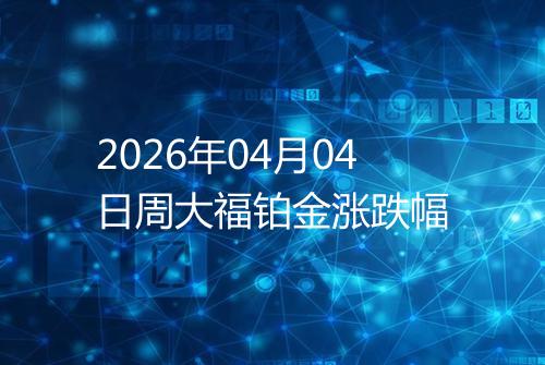 2026年04月04日周大福铂金涨跌幅