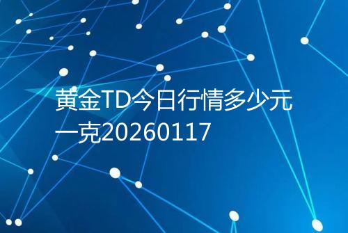 黄金TD今日行情多少元一克20260117