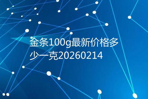 金条100g最新价格多少一克20260214