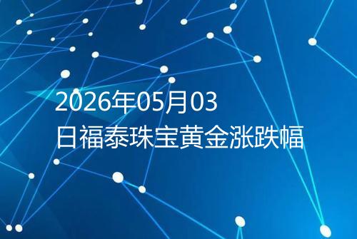 2026年05月03日福泰珠宝黄金涨跌幅