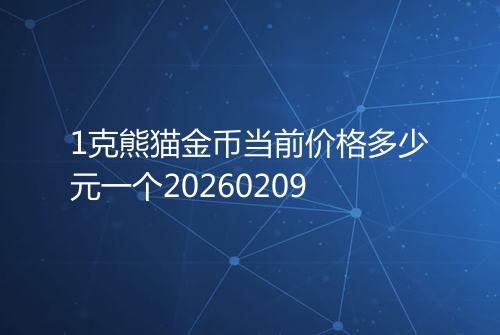 1克熊猫金币当前价格多少元一个20260209