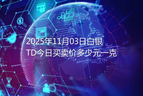 2025年11月03日白银TD今日买卖价多少元一克