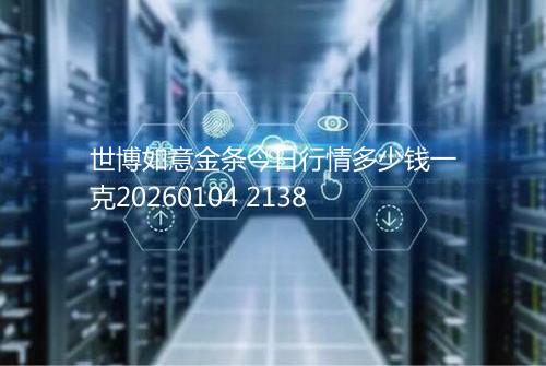 世博如意金条今日行情多少钱一克20260104 2138