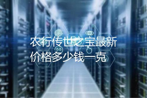农行传世之宝最新价格多少钱一克