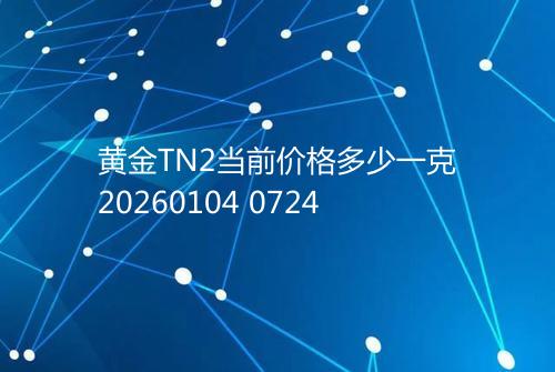 黄金TN2当前价格多少一克20260104 0724