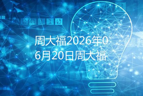 周大福2026年06月20日周大福