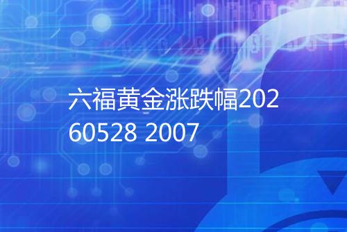 六福黄金涨跌幅20260528 2007