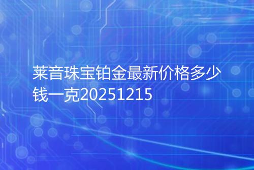 莱音珠宝铂金最新价格多少钱一克20251215