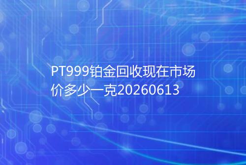 PT999铂金回收现在市场价多少一克20260613