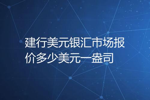 建行美元银汇市场报价多少美元一盎司