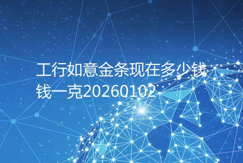工行如意金条现在多少钱钱一克20260102