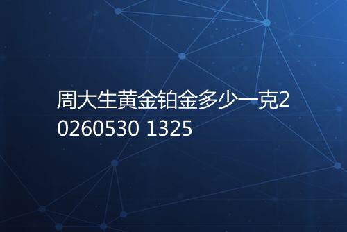 周大生黄金铂金多少一克20260530 1325
