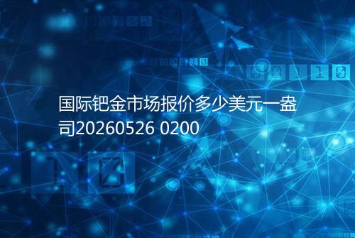 国际钯金市场报价多少美元一盎司20260526 0200