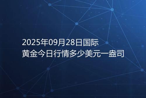 2025年09月28日国际黄金今日行情多少美元一盎司