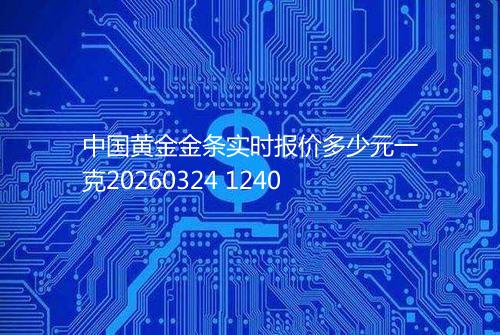 中国黄金金条实时报价多少元一克20260324 1240