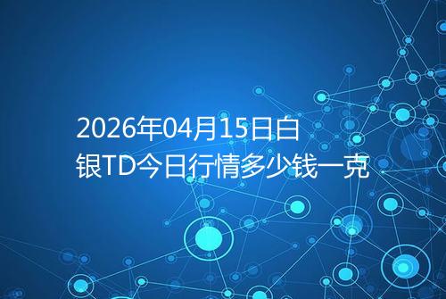 2026年04月15日白银TD今日行情多少钱一克