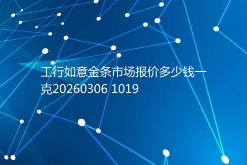 工行如意金条市场报价多少钱一克20260306 1019