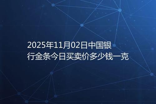 2025年11月02日中国银行金条今日买卖价多少钱一克