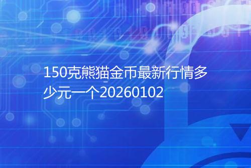 150克熊猫金币最新行情多少元一个20260102