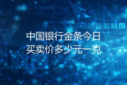 中国银行金条今日买卖价多少元一克