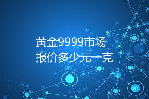 黄金9999市场报价多少元一克