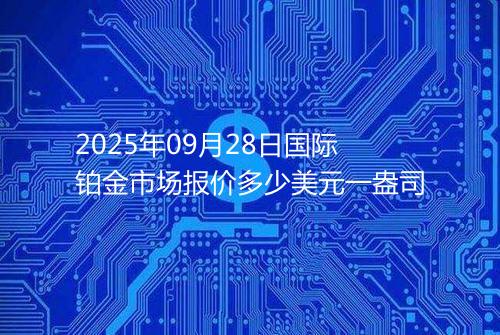 2025年09月28日国际铂金市场报价多少美元一盎司