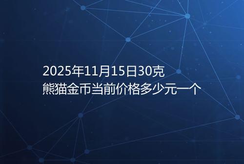 2025年11月15日30克熊猫金币当前价格多少元一个