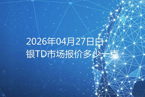 2026年04月27日白银TD市场报价多少一克