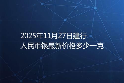 2025年11月27日建行人民币银最新价格多少一克