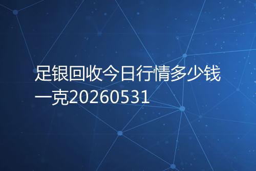 足银回收今日行情多少钱一克20260531
