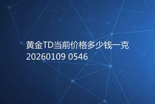 黄金TD当前价格多少钱一克20260109 0546
