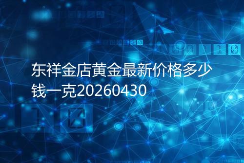 东祥金店黄金最新价格多少钱一克20260430