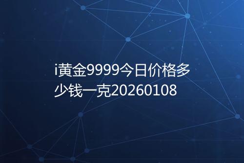 i黄金9999今日价格多少钱一克20260108