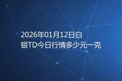 2026年01月12日白银TD今日行情多少元一克