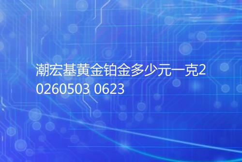 潮宏基黄金铂金多少元一克20260503 0623