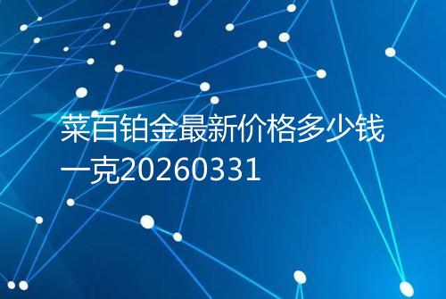 菜百铂金最新价格多少钱一克20260331