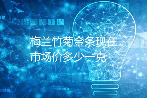 梅兰竹菊金条现在市场价多少一克