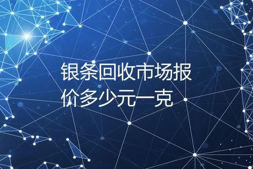 银条回收市场报价多少元一克