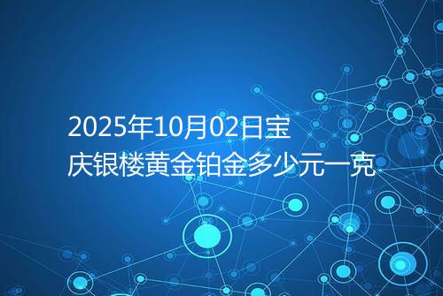2025年10月02日宝庆银楼黄金铂金多少元一克