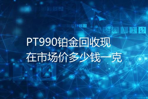 PT990铂金回收现在市场价多少钱一克