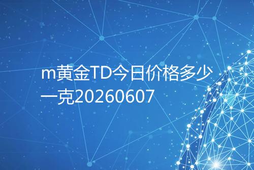 m黄金TD今日价格多少一克20260607