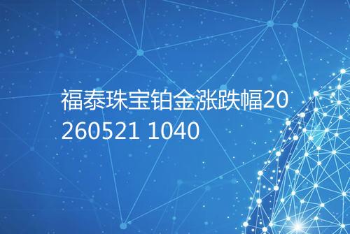 福泰珠宝铂金涨跌幅20260521 1040