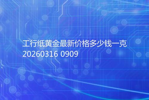 工行纸黄金最新价格多少钱一克20260316 0909