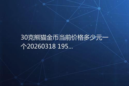 30克熊猫金币当前价格多少元一个20260318 1950