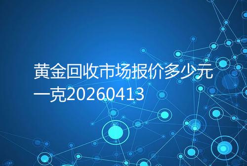 黄金回收市场报价多少元一克20260413