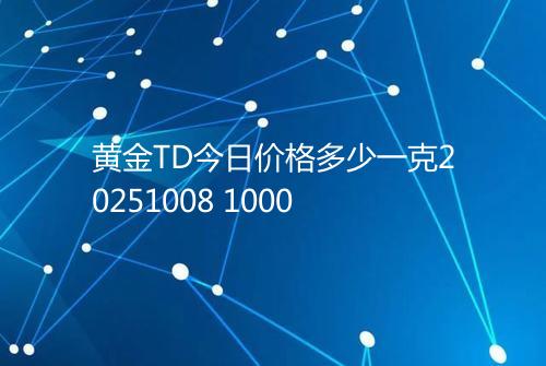 黄金TD今日价格多少一克20251008 1000