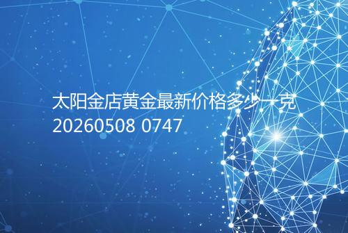 太阳金店黄金最新价格多少一克20260508 0747